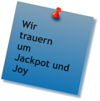 Wir trauern um Jackpot und Joy